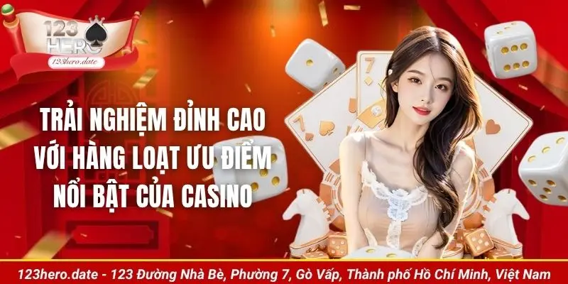 Trải nghiệm đỉnh cao với hàng loạt ưu điểm nổi bật của casino